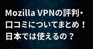 Mozilla VPNの評判・口コミについてまとめ！日本では使えるの？